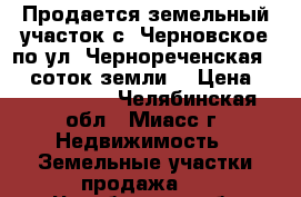 Продается земельный участок с. Черновское по ул. Чернореченская, 15 соток земли  › Цена ­ 2 150 000 - Челябинская обл., Миасс г. Недвижимость » Земельные участки продажа   . Челябинская обл.